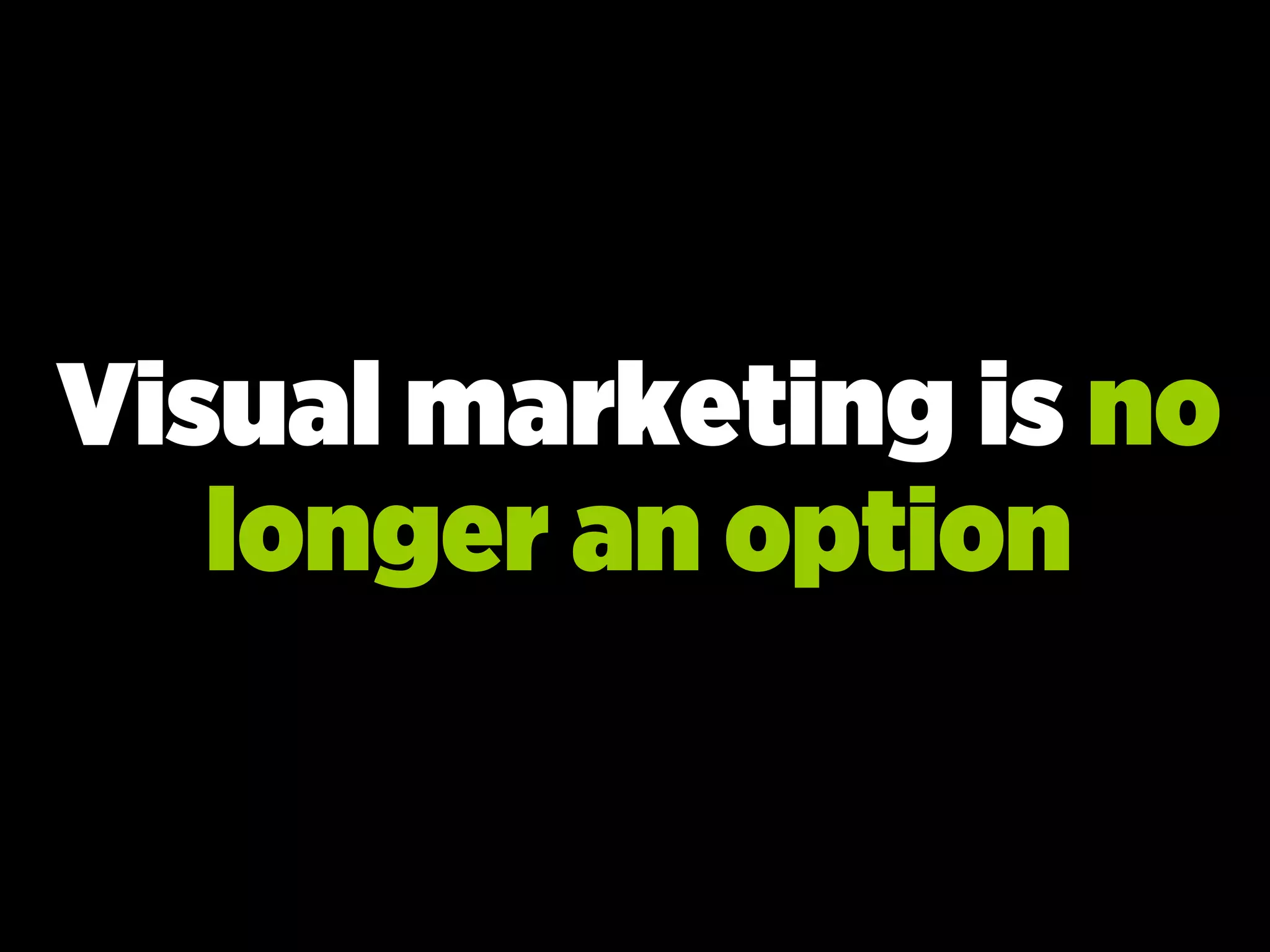 Visual marketing is no
longer an option
 