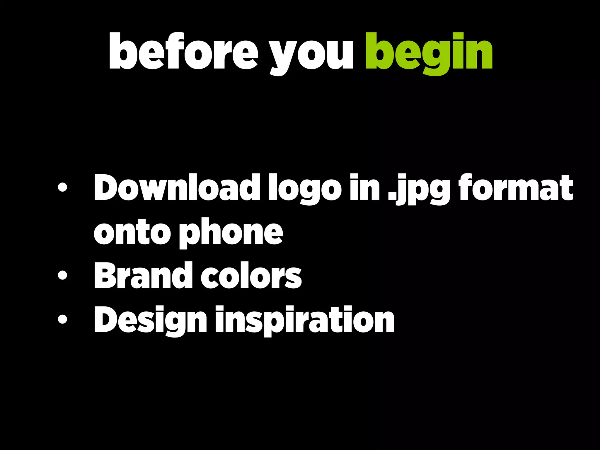 before you begin
• Download logo in .jpg format
onto phone
• Brand colors
• Design inspiration
 