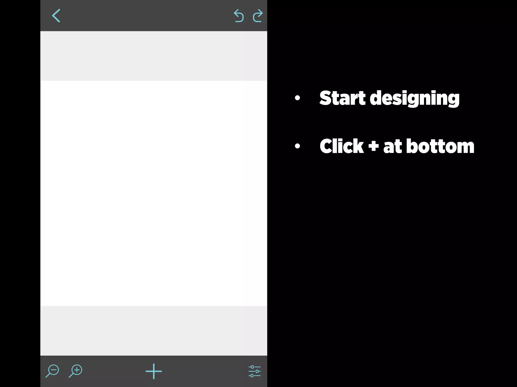• Start designing
• Click + at bottom
 