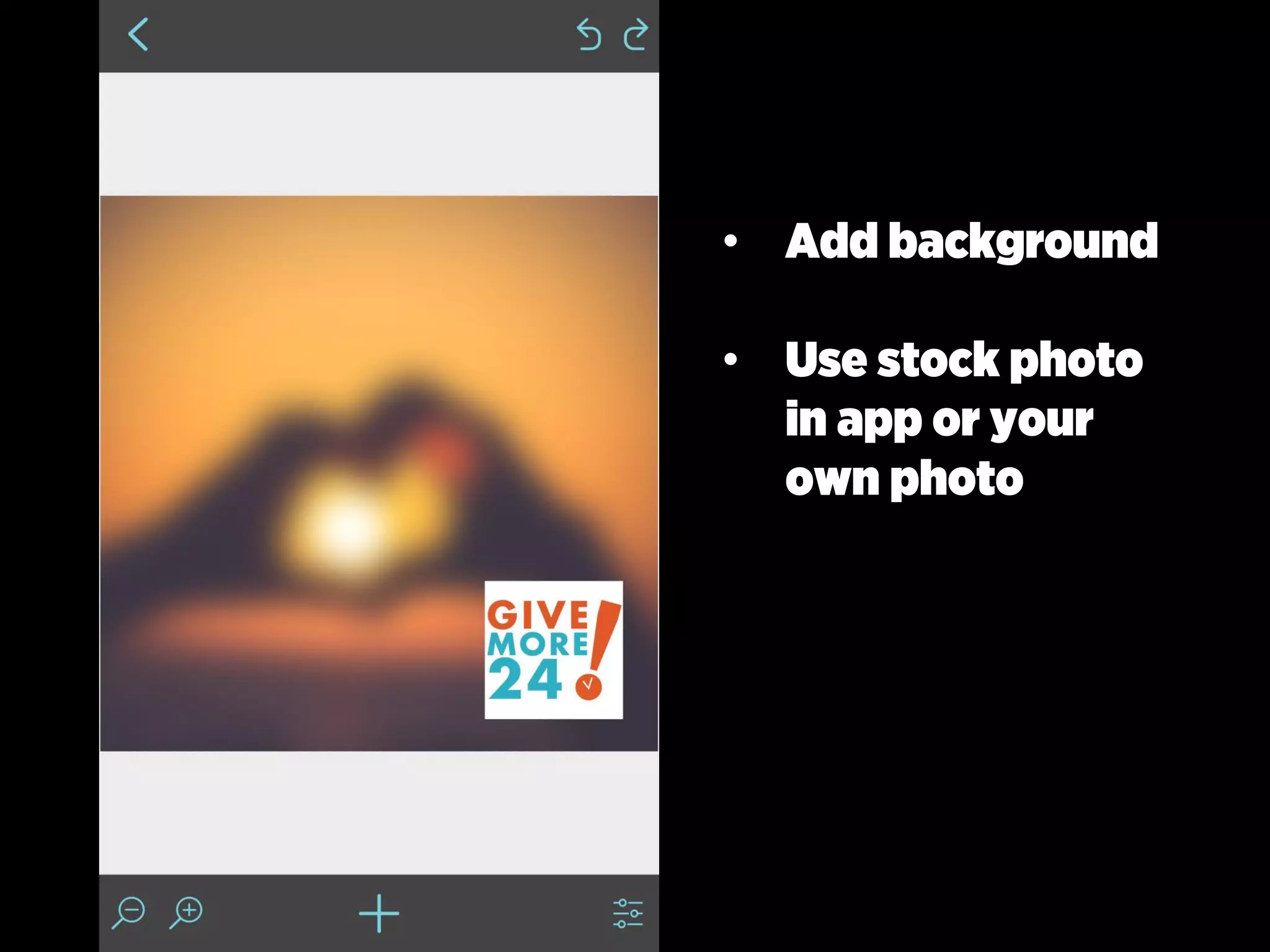 • Add background
• Use stock photo
in app or your
own photo
 