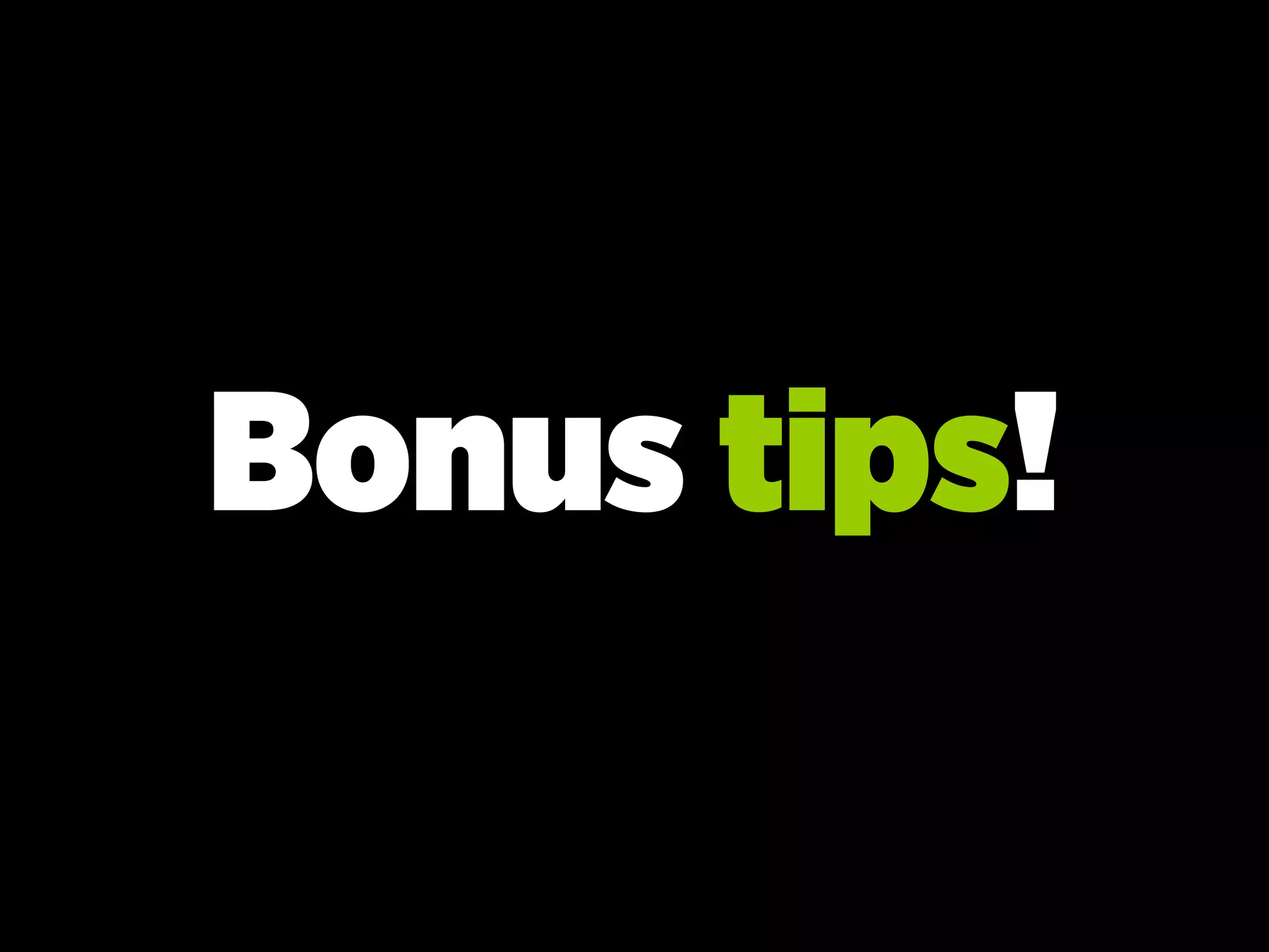 Bonus tips!
 