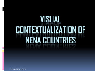 VISUAL
CONTEXTUALIZATION OF
NENA COUNTRIES
Summer 2012
 