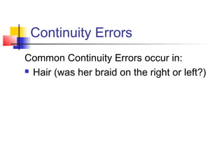 Continuity Errors
Common Continuity Errors occur in:
 Hair (was her braid on the right or left?)

 