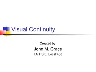 Visual Continuity
Created by

John M. Grace
I.A.T.S.E. Local 480

 