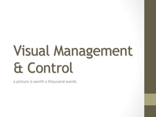 Visual Management
& Control
a picture is worth a thousand words
 