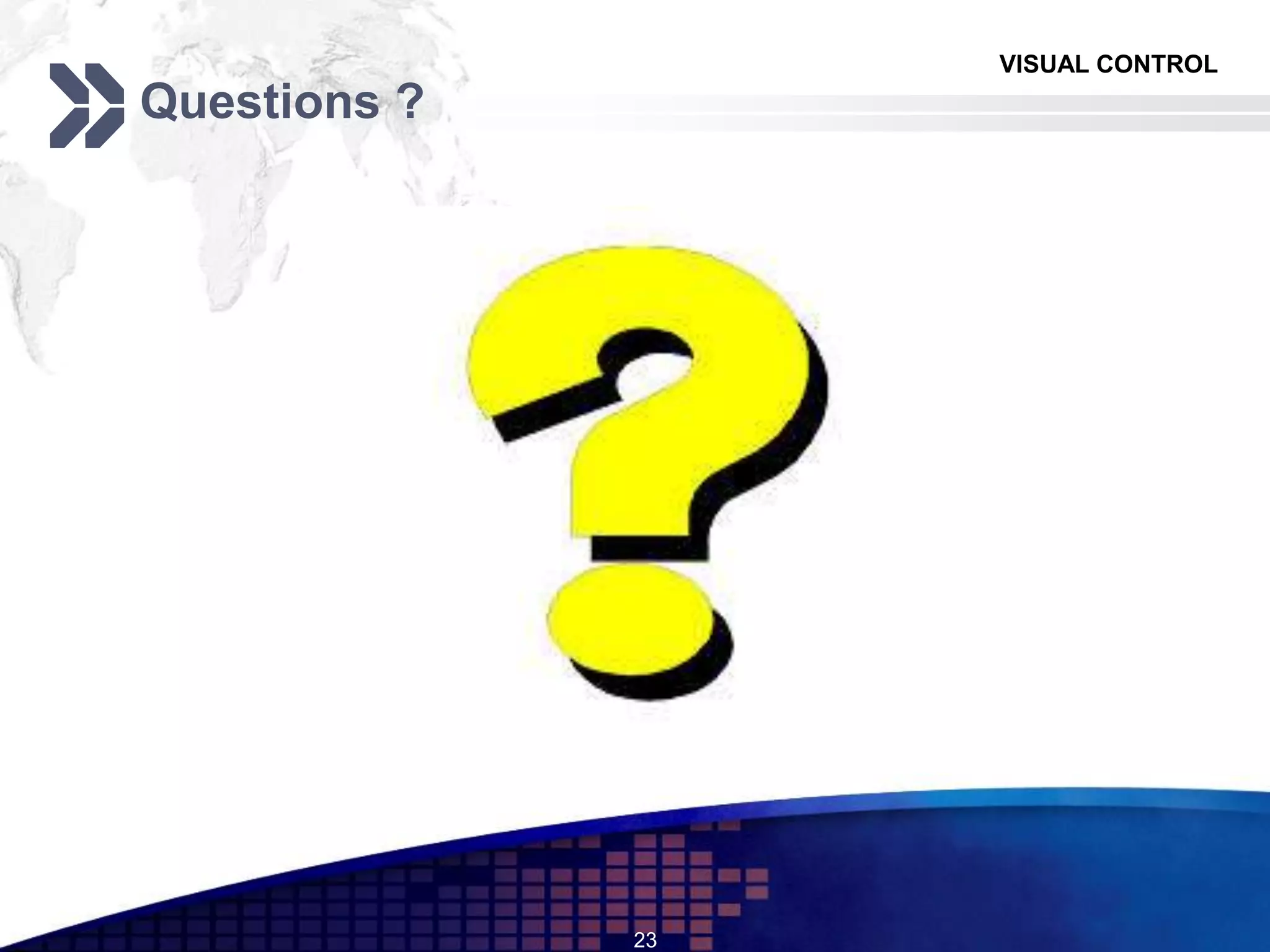 VISUAL CONTROL
Questions ?
23
 