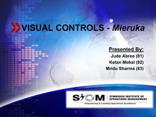 LOGO
VISUAL CONTROLS - Mieruka
Presented By:
Jude Abreo (81)
Ketan Mokal (82)
Mridu Sharma (83)
1
 
