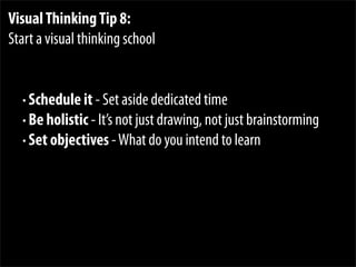 VisualThinkingTip 8:
Start a visual thinking school
• Schedule it - Set aside dedicated time
• Be holistic - It’s not just...