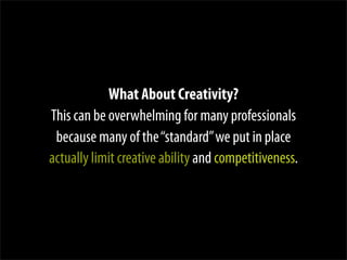 What About Creativity?
This can be overwhelming for many professionals
because many of the“standard”we put in place
actual...