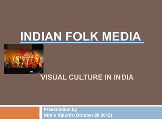 VISUAL CULTURE IN INDIA



Presentation by
Nithin Kalorth (October 20 2012)
 