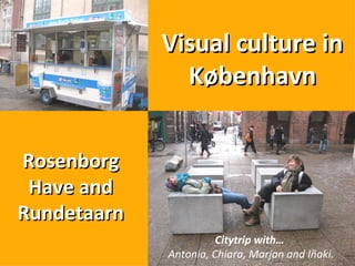 Visual culture in København Rosenborg Have and Rundetaarn Citytrip with… Antonia, Chiara, Marjan and Iñaki. 