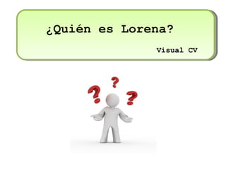 ¿Quién es Lorena?
              Visual CV
 