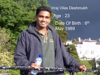 Viraj Vilas Deshmukh

 Age : 23
  Date Of Birth : 6th
  May 1989
 