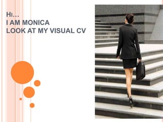 H I…
I AM MONICA
LOOK AT MY VISUAL CV
 