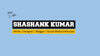 SHASHANK KUMAR
Writer / Designer / Blogger / Social Media Enthusiast
 