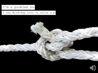 I’m a problem solver
I use Mind-map tool to solve a problem