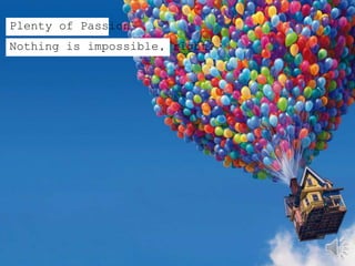 Plenty of Passion
Nothing is impossible, right?