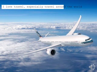 I love travel, especially travel around the world