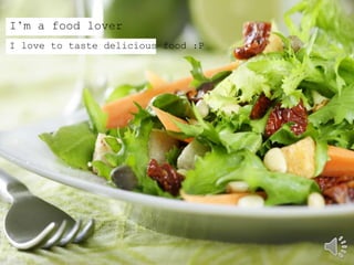 I’m a food lover
I love to taste delicious food :P