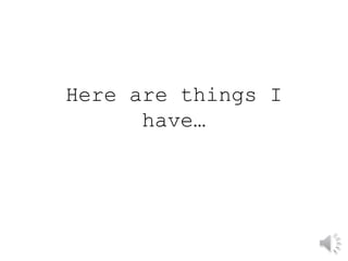Here are things I
have…