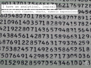 I have an analytical, logical mindset
Working with figures, charts, numeric expressions: No problem!