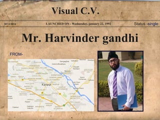 Visual C.V. 
LAUNCHED 30/11/2014 ON - Wednesday, january 22, 1992 
Mr. Harvinder gandhi 
FROM-Status 
-single 
 