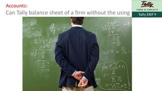 Accounts: 
Can Tally balance sheet of a firm without the using 
 