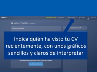 Indica	
  quién	
  ha	
  visto	
  tu	
  CV	
  
recientemente,	
  con	
  unos	
  gráﬁcos	
  
sencillos	
  y	
  claros	
  de	
  interpretar	
  
 