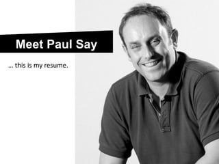 Meet Paul Say
… this is my resume.
 