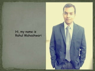 Hi, my name is 
Rahul Maheshwari 
 