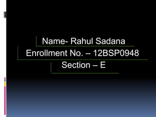 Name- Rahul Sadana
Enrollment No. – 12BSP0948
        Section – E
 