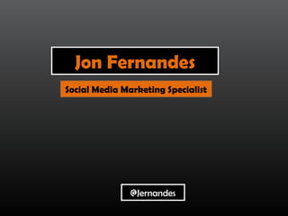 Jon Fernandes
@Jernandes
Social Media Marketing Specialist
 