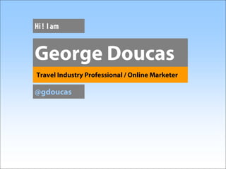 Hi ! I am


George Doucas
Travel Industry Professional / Online Marketer

@gdoucas
 
