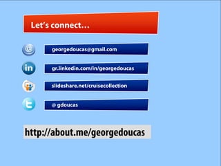 Let’s connect…

      georgedoucas@gmail.com


      gr.linkedin.com/in/georgedoucas


      slideshare.net/cruisecollection


      @ gdoucas




http://about.me/georgedoucas
 