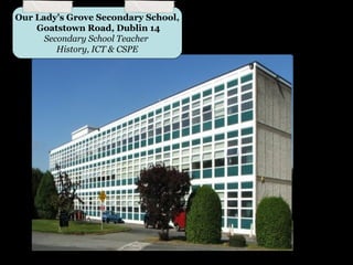 Our Lady’s Grove Secondary School,
    Goatstown Road, Dublin 14
      Secondary School Teacher
         History, ICT & CSPE
 