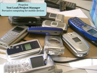 Propylon
    Test Lead/Project Manager
Pervasive computing for mobile devices
 