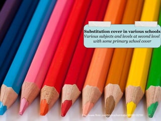 Substitution cover in various schools
 Various subjects and levels at second level
      with some primary school cover




http://www.flickr.com/photos/kainkalju/3800819258/
 