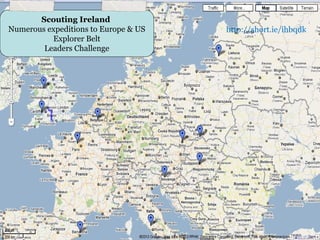 Scouting Ireland
Numerous expeditions to Europe & US   http://short.ie/ihbqdk
          Explorer Belt
        Leaders Challenge
 