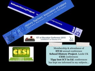 Membership & attendance of
      HTAI annual conference
 School History Project, Leeds UK
         CESI conferences
  Tipp Inst ICT in Ed. conferences
has kept me informed in my subjects...
 