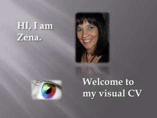 HI, I am
Zena.



           Welcome to
           my visual CV
 