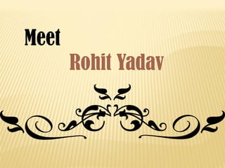 Meet 
Rohit Yadav  