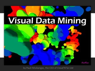 Visual Data Mining



                                        HeatMiner® is a registered trademark of Agience Oy Ltd



   by Pauli Misikangas, the CEO of Cloud’N’Sci Ltd
 