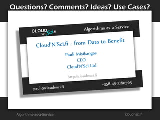 Questions? Comments? Ideas? Use Cases?




 Algorithms-as-a-Service       cloudnsci.fi
 