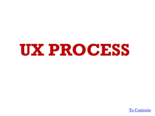 UX PROCESS
To Contents
 
