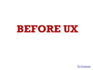 BEFORE UX
To Contents
 
