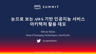 © 2018, Amazon Web Services, Inc. or its affiliates. All rights reserved.
Olivier Klein
Head of Emerging Technologies, Asia-Pacific
눈으로 보는 AWS 기반 인공지능 서비스
아키텍처 활용 데모
@captainklein
 