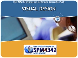 VISUAL DESIGN SPM 4342: Pembangunan Multimedia Berasaskan Web 