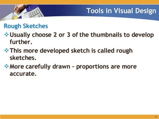 Rough Sketches Usually choose 2 or 3 of the thumbnails to develop further. This more developed sketch is called rough sketches. More carefully drawn – proportions are more accurate. Tools in Visual Design 