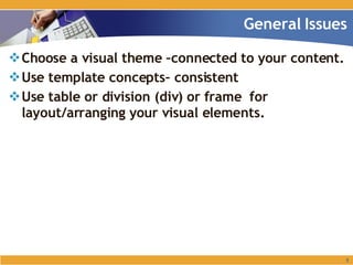 Choose a visual theme –connected to your content. Use template concepts– consistent Use table or division (div) or frame  for layout/arranging your visual elements. General Issues 
