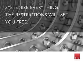 systemize everything.
the restrictions will set
you free.
 